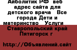 Айболитик.РФ  веб – адрес сайта для детского врача - Все города Дети и материнство » Услуги   . Ставропольский край,Пятигорск г.